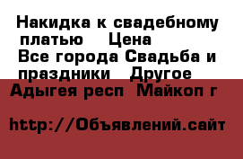 Накидка к свадебному платью  › Цена ­ 3 000 - Все города Свадьба и праздники » Другое   . Адыгея респ.,Майкоп г.